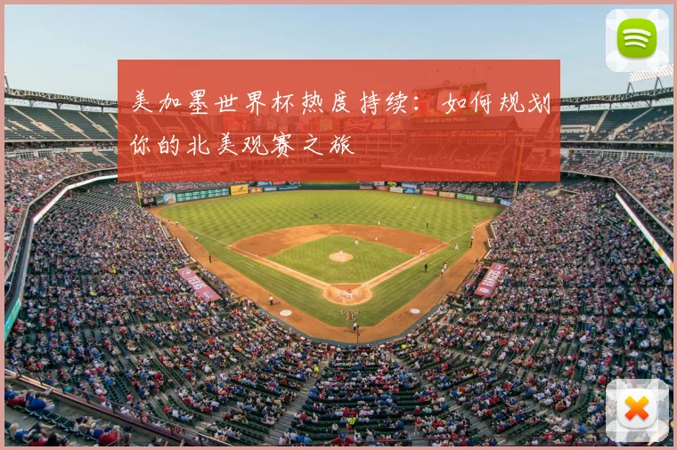 美加墨世界杯热度持续：如何规划你的北美观赛之旅