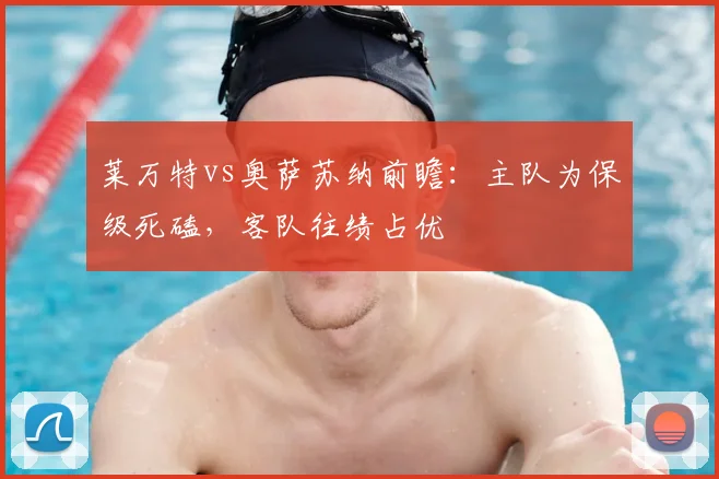 莱万特vs奥萨苏纳前瞻：主队为保级死磕，客队往绩占优