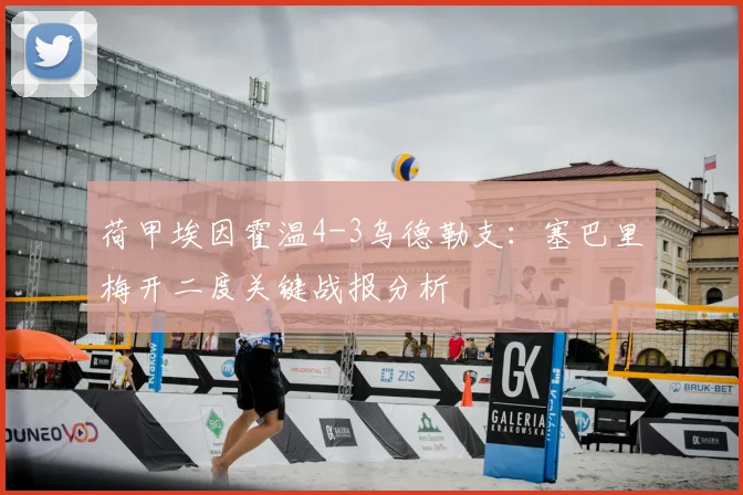 荷甲埃因霍温4-3乌德勒支：塞巴里梅开二度关键战报分析