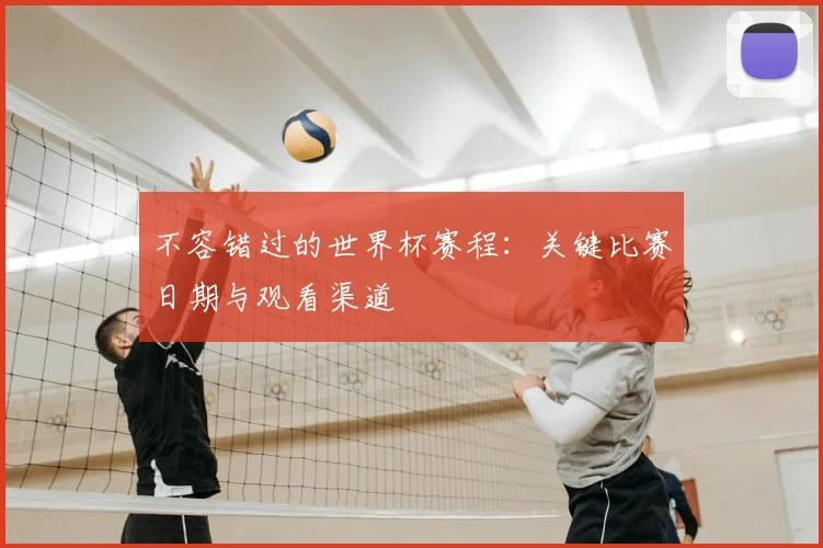 不容错过的世界杯赛程：关键比赛日期与观看渠道