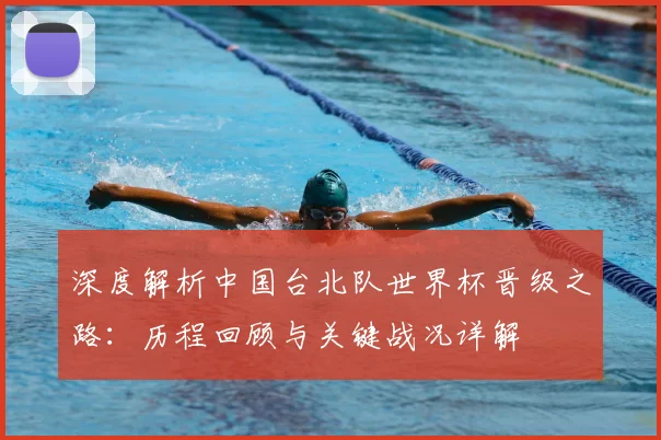 深度解析中国台北队世界杯晋级之路：历程回顾与关键战况详解