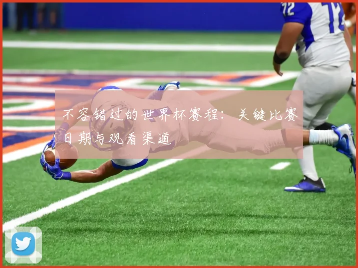 不容错过的世界杯赛程：关键比赛日期与观看渠道