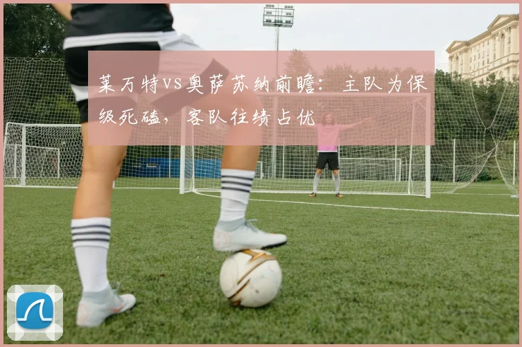 莱万特vs奥萨苏纳前瞻：主队为保级死磕，客队往绩占优